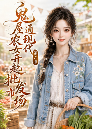 鬼屋通现代，农女开起批发市场第二季（106集）甜宠短剧追到爽