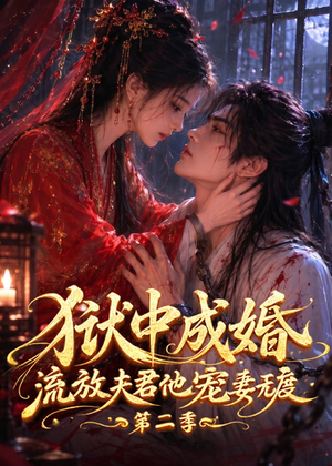 狱中成婚，流放夫君他宠妻无度第二季（101集）精彩短剧随心推