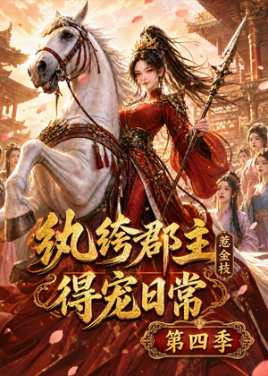 纨绔郡主得宠日常：惹金枝第四季（117集）短剧中追到爽