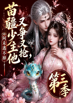 苗疆少主他又争又抢，阿禾逃不掉第三季（64集）每天短剧分享