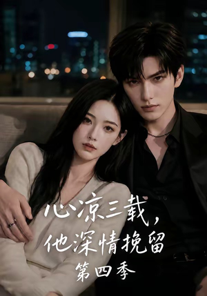 心凉三载，他深情挽留第四季（129集）热门火爆短剧