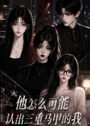他怎么可能认出三重马甲的我（50集）独家短剧免费看