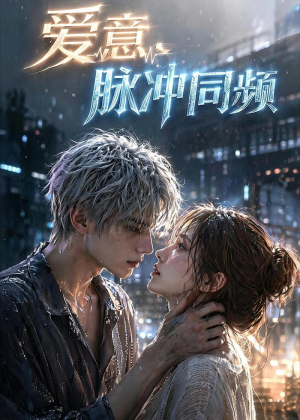 爱意，脉冲同频（51集）直接追到结尾