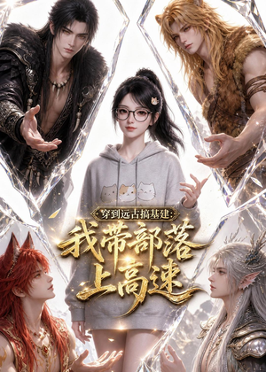 穿到远古搞基建：我带部落上高速（71集）短剧越看越精彩