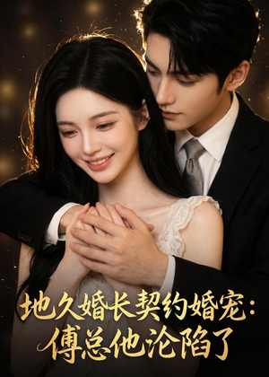 地久婚长契约婚宠：傅总他沦陷了（115集）热播短剧来袭