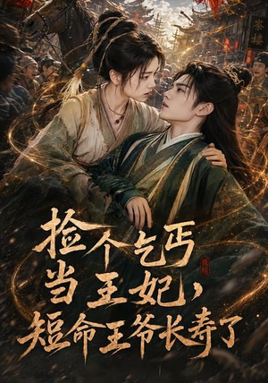 捡个乞丐当王妃，短命王爷长寿了（45集）一个短剧看全集
