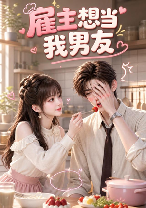 雇主想当我男友（55集）短剧小说在线看