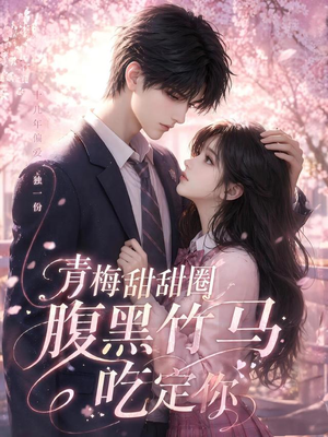 青梅甜甜圈腹黑竹马吃定你(50集) 青梅甜甜圈腹黑竹马吃定你(50集)西瓜短剧免费看