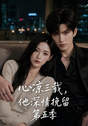 心凉三载,他深情挽留第五季(75集) 心凉三载,他深情挽留第五季(75集)番茄免费短剧