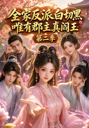 全家反派白切黑，唯有郡主真阎王第二季（100集）精彩短剧热播