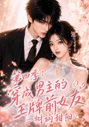 第四季：穿成男主的王牌前女友之树讷甜阳（56集）免费短剧完整版