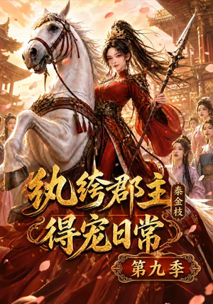 纨绔郡主得宠日常：秦金枝第九季（112集）高质量短剧推荐