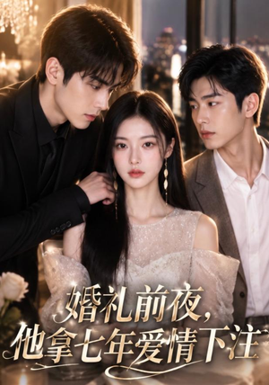 婚礼前夜,他拿七年爱情下注(50集) 婚礼前夜,他拿七年爱情下注(50集)一口气看完全集