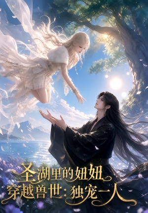圣湖里的妞妞穿越兽世：独宠一人（112集）真的太精彩了