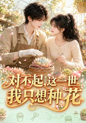 对不起，这一世我只想种花（146集）热门短剧推荐