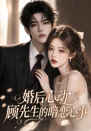 婚后心动顾先生的暗恋心事（35集）火爆短剧抢先看