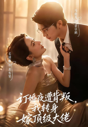 订婚夜遭背叛，我转身嫁顶级大佬（80集）精彩短剧免费看