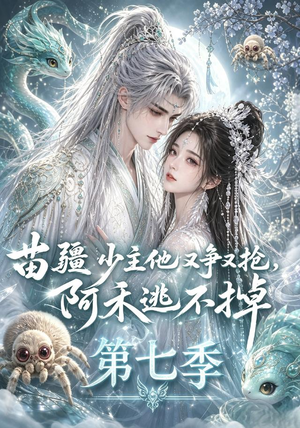 苗疆少主他又争又抢，阿禾逃不掉第七季（58集）精彩短剧看全集