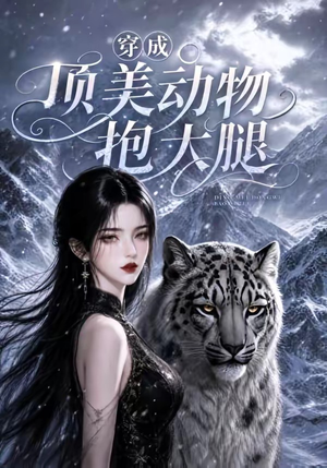 穿成顶美动物抱大腿(102集) 穿成顶美动物抱大腿(102集)最后的大结局