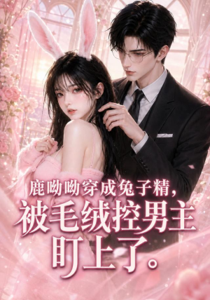 鹿呦呦穿成兔子精,被毛绒控男主盯上了(208集) 鹿呦呦穿成兔子精,被毛绒控男主盯上了(208集)短剧也太好看了