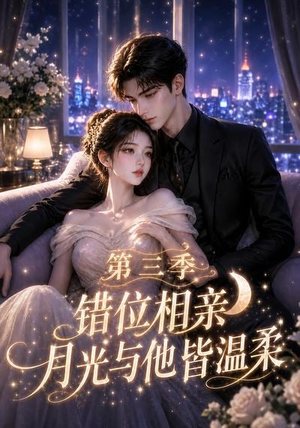 错位相亲，月光与他皆温柔第三季（84集）追短剧太上头了