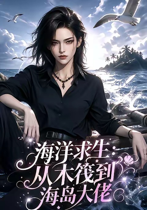 海洋求生：从木筏到海岛大佬（242集）精彩的网络短剧