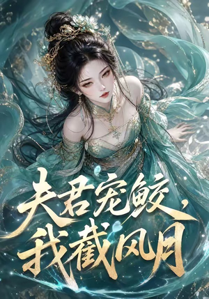 夫君宠鲛，我截风月（118集）甜宠短剧推荐