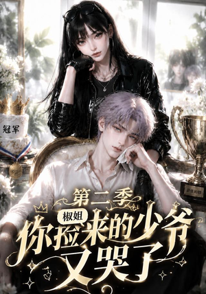 椒姐,你捡来的少爷又哭了第二季(63集) 椒姐,你捡来的少爷又哭了第二季(63集)好看短剧追不停