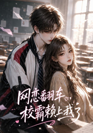 网恋翻车，校霸赖上我了（40集）精彩短剧看全集