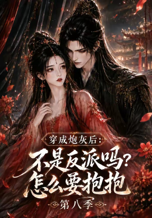 穿成炮灰后：不是反派吗？怎么要抱抱第八季（107集）精彩短剧片段
