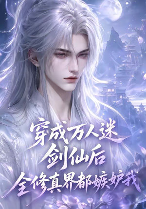 穿成万人迷剑仙后全修真界都嫉妒我（40集）太好看了短剧