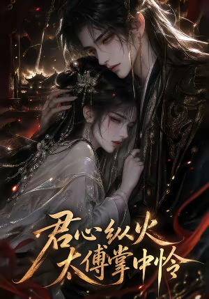 君心纵火，太傅掌中怜（120集）全集