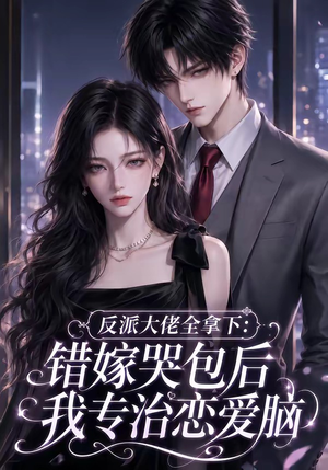 反派大佬全拿下:错嫁哭包后我专治恋爱脑(76集) 反派大佬全拿下:错嫁哭包后我专治恋爱脑(76集)短剧片段推荐