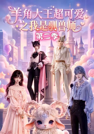 羊角大王超可爱之我是驯兽师第二季（50集）精彩的网络短剧