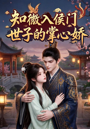 知微入侯门,世子的掌心娇(80集) 知微入侯门,世子的掌心娇(80集)看短剧放松一下