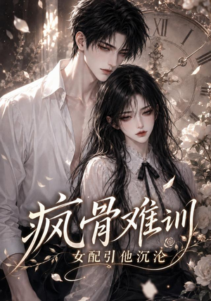 疯骨难训，女配引他沉沦（47集）短剧全集免费