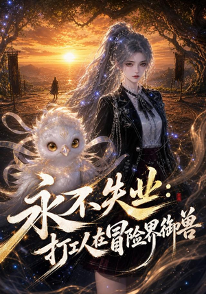 永不失业:打工人在冒险界御兽(108集) 永不失业:打工人在冒险界御兽(108集)最火爆短剧