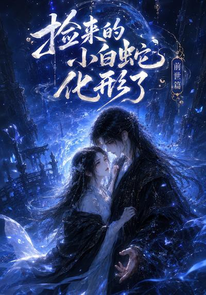 捡来的小白蛇化形了之前世篇（38集）短剧精彩推荐