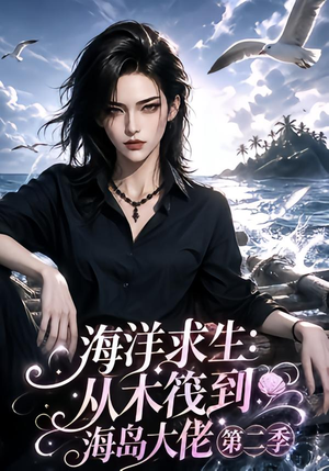 海洋求生：从木筏到海岛大佬第二季（125集）这短剧太好看了