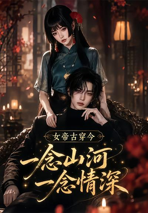 女帝古穿今一念山河,一念深情(79集) 女帝古穿今一念山河,一念深情(79集)在线播放