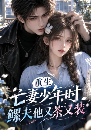 重生亡妻少年时,鳏夫他又茶又装!(118集) 重生亡妻少年时,鳏夫他又茶又装!(118集)完整版免费观看