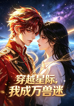 穿越星际,我成万兽迷(62集) 穿越星际,我成万兽迷(62集)热播古装短剧